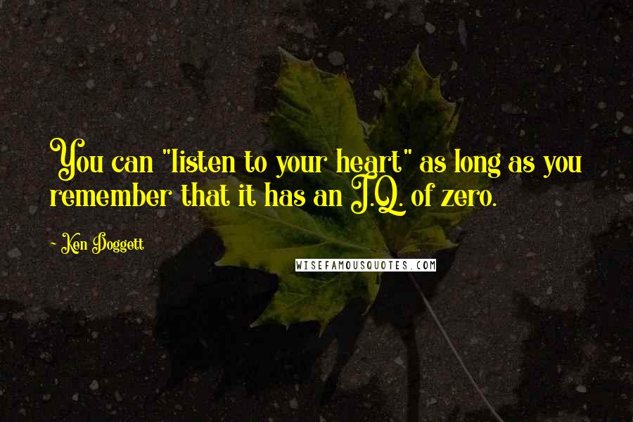 Ken Doggett Quotes: You can "listen to your heart" as long as you remember that it has an I.Q. of zero.
