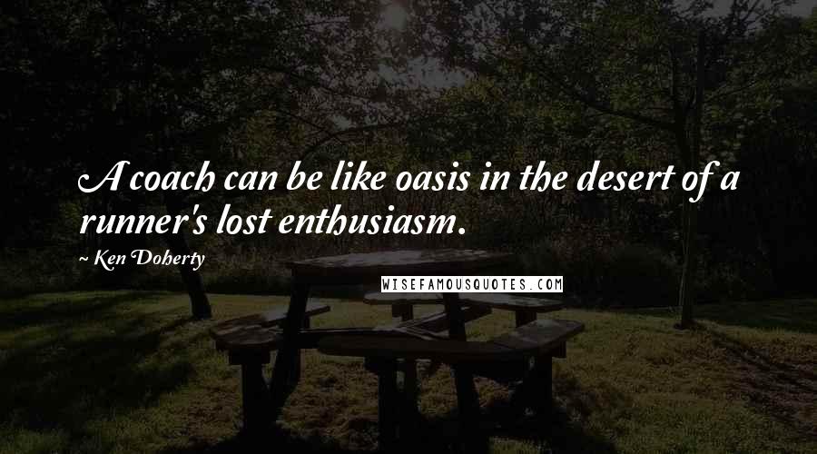 Ken Doherty Quotes: A coach can be like oasis in the desert of a runner's lost enthusiasm.
