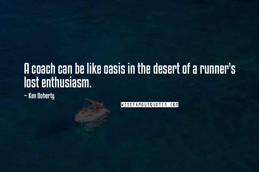 Ken Doherty Quotes: A coach can be like oasis in the desert of a runner's lost enthusiasm.