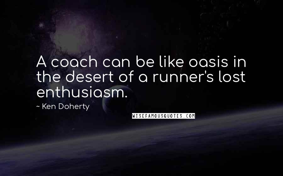 Ken Doherty Quotes: A coach can be like oasis in the desert of a runner's lost enthusiasm.