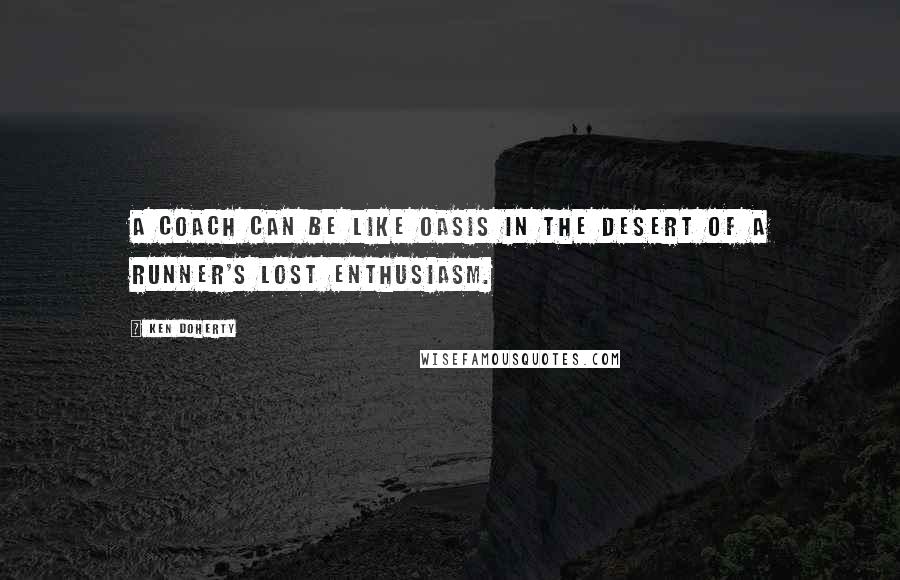 Ken Doherty Quotes: A coach can be like oasis in the desert of a runner's lost enthusiasm.