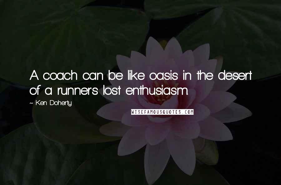 Ken Doherty Quotes: A coach can be like oasis in the desert of a runner's lost enthusiasm.