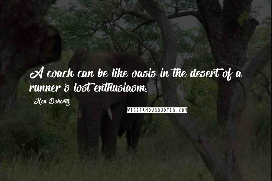 Ken Doherty Quotes: A coach can be like oasis in the desert of a runner's lost enthusiasm.
