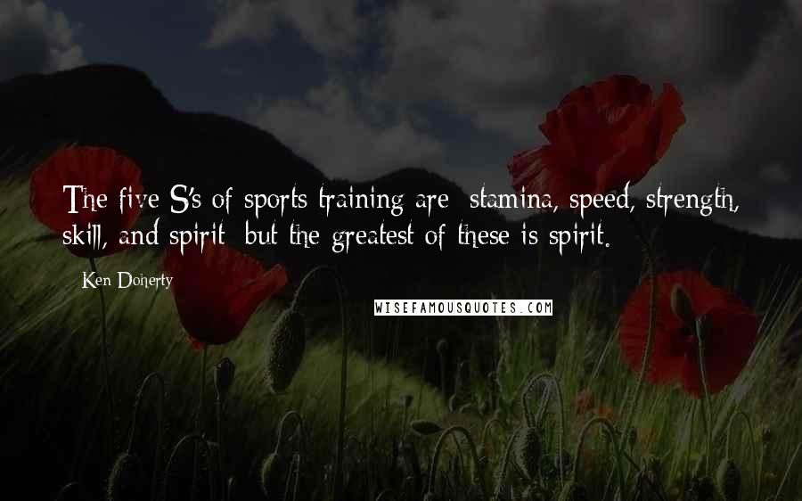 Ken Doherty Quotes: The five S's of sports training are: stamina, speed, strength, skill, and spirit; but the greatest of these is spirit.