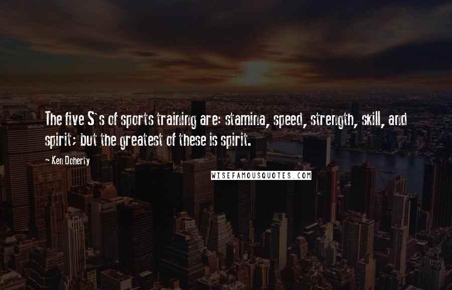 Ken Doherty Quotes: The five S's of sports training are: stamina, speed, strength, skill, and spirit; but the greatest of these is spirit.