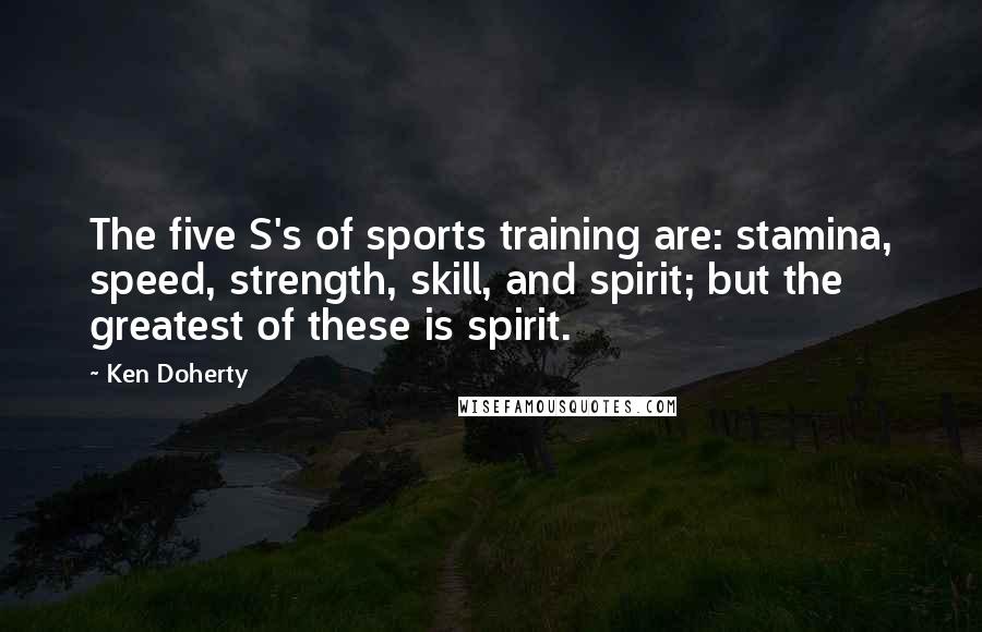 Ken Doherty Quotes: The five S's of sports training are: stamina, speed, strength, skill, and spirit; but the greatest of these is spirit.