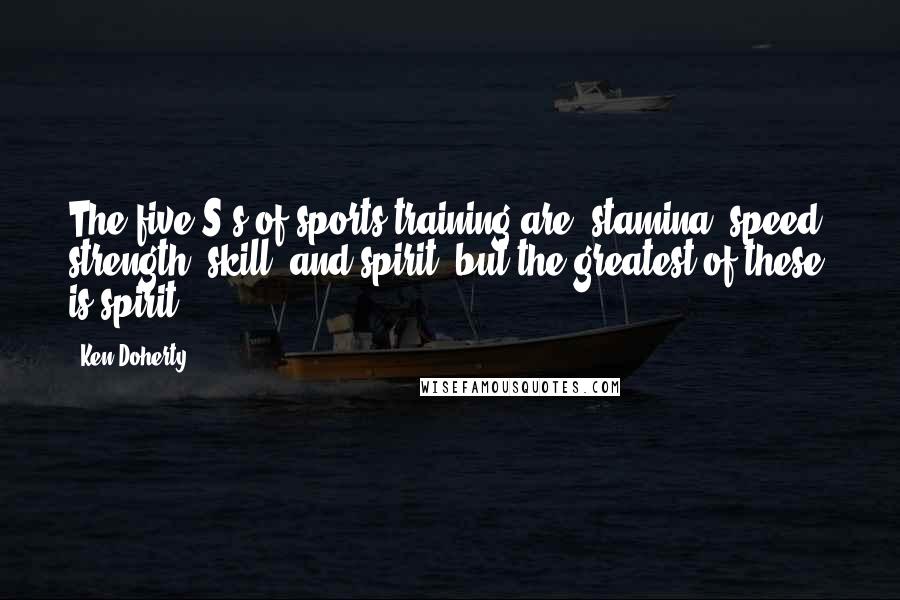 Ken Doherty Quotes: The five S's of sports training are: stamina, speed, strength, skill, and spirit; but the greatest of these is spirit.