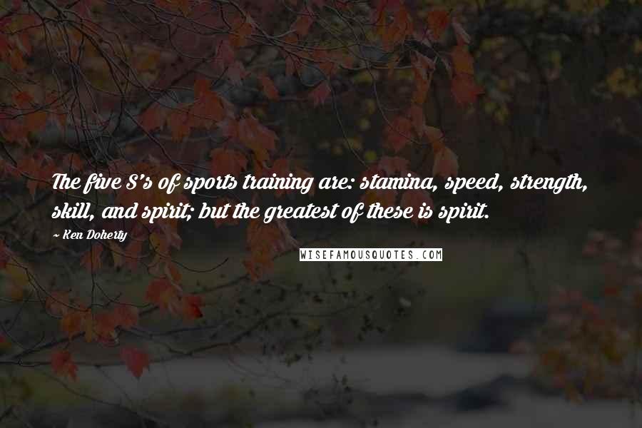 Ken Doherty Quotes: The five S's of sports training are: stamina, speed, strength, skill, and spirit; but the greatest of these is spirit.