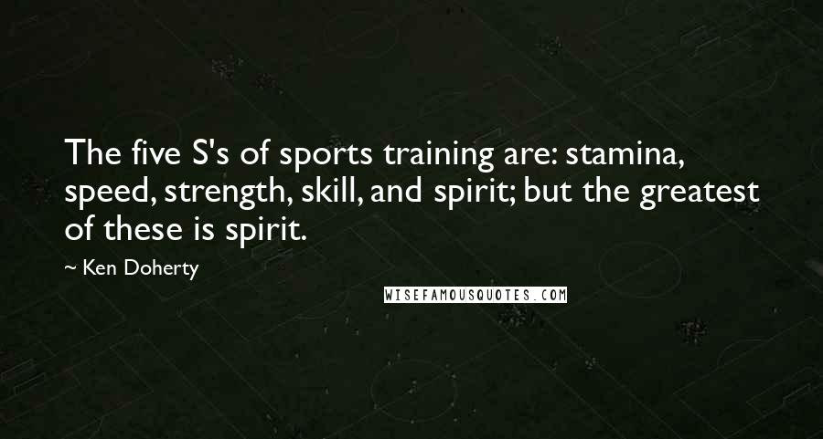 Ken Doherty Quotes: The five S's of sports training are: stamina, speed, strength, skill, and spirit; but the greatest of these is spirit.