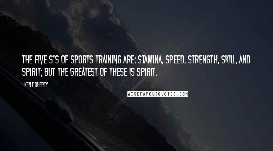 Ken Doherty Quotes: The five S's of sports training are: stamina, speed, strength, skill, and spirit; but the greatest of these is spirit.