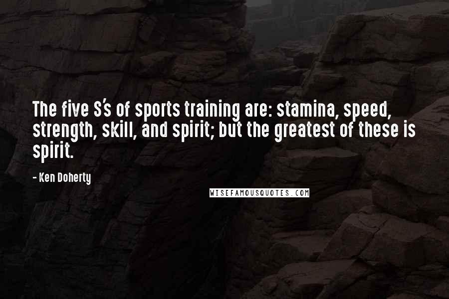 Ken Doherty Quotes: The five S's of sports training are: stamina, speed, strength, skill, and spirit; but the greatest of these is spirit.