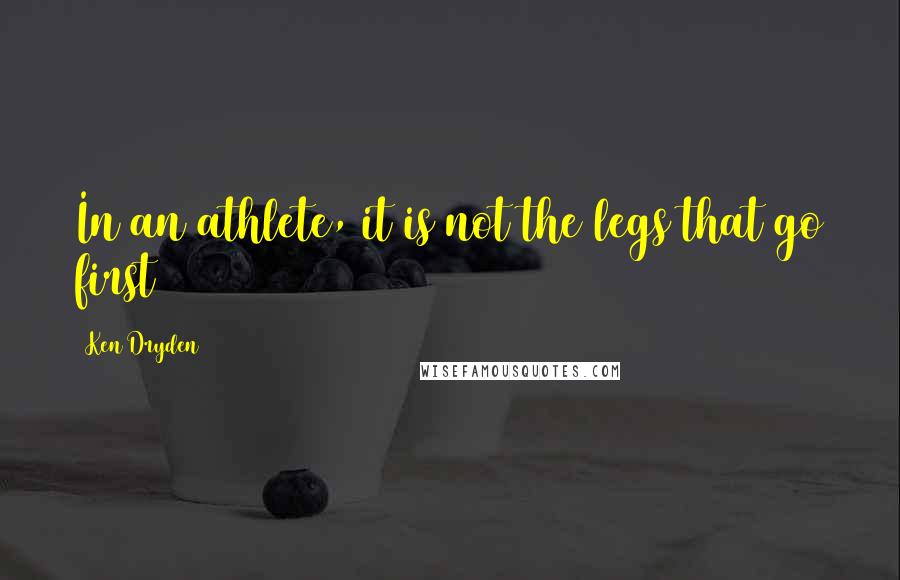 Ken Dryden Quotes: In an athlete, it is not the legs that go first