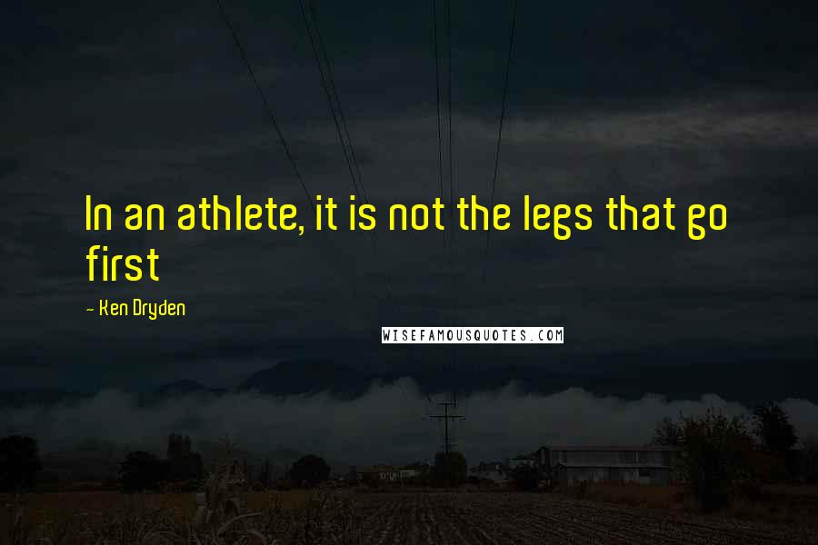 Ken Dryden Quotes: In an athlete, it is not the legs that go first