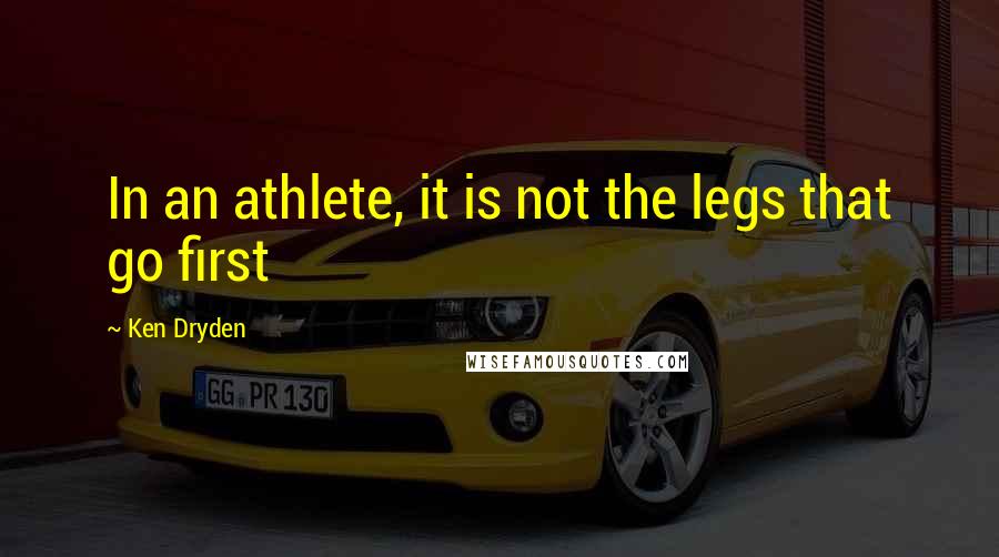 Ken Dryden Quotes: In an athlete, it is not the legs that go first