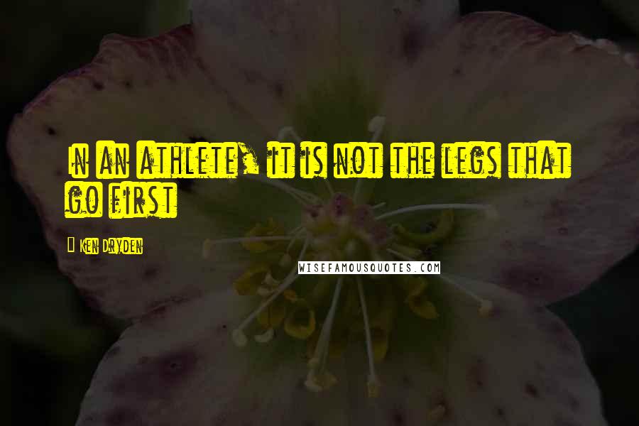 Ken Dryden Quotes: In an athlete, it is not the legs that go first