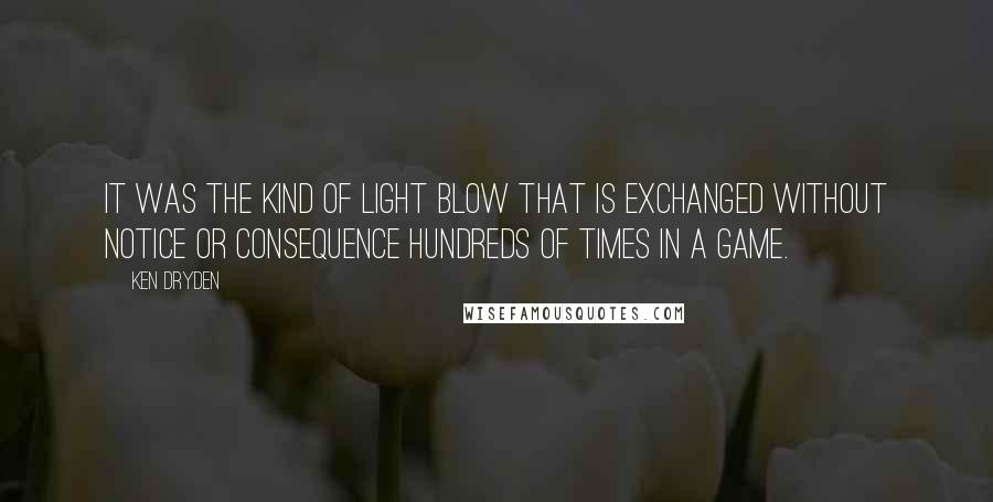 Ken Dryden Quotes: It was the kind of light blow that is exchanged without notice or consequence hundreds of times in a game.