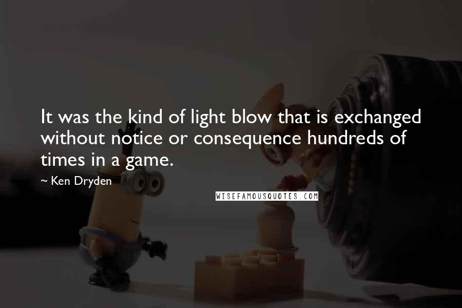 Ken Dryden Quotes: It was the kind of light blow that is exchanged without notice or consequence hundreds of times in a game.