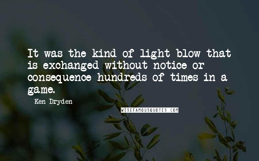 Ken Dryden Quotes: It was the kind of light blow that is exchanged without notice or consequence hundreds of times in a game.