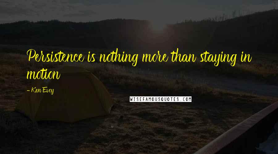 Ken Evoy Quotes: Persistence is nothing more than staying in motion