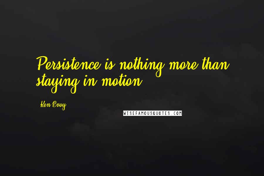 Ken Evoy Quotes: Persistence is nothing more than staying in motion