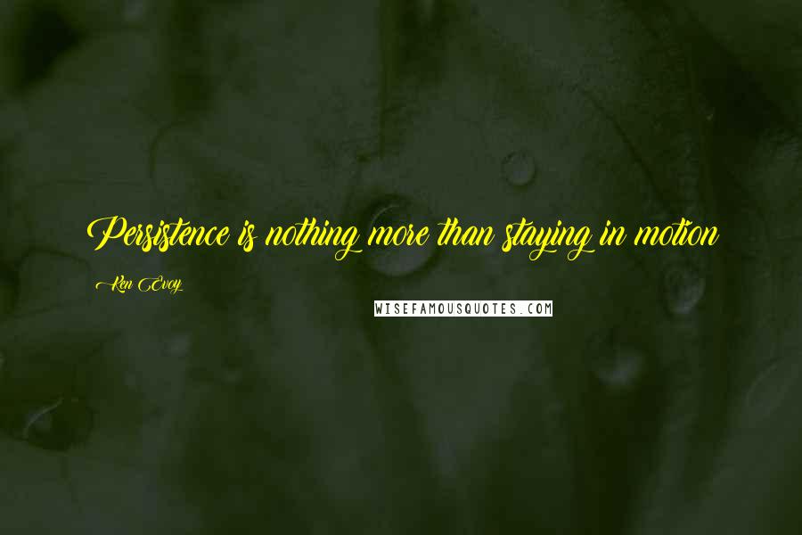 Ken Evoy Quotes: Persistence is nothing more than staying in motion