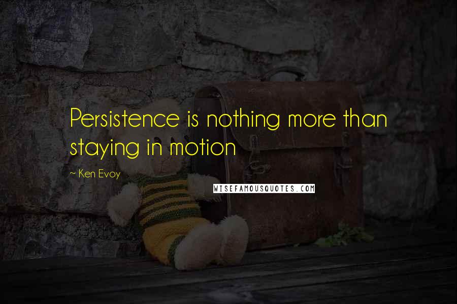 Ken Evoy Quotes: Persistence is nothing more than staying in motion