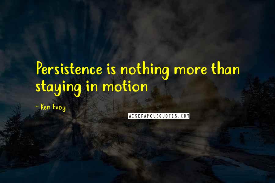 Ken Evoy Quotes: Persistence is nothing more than staying in motion