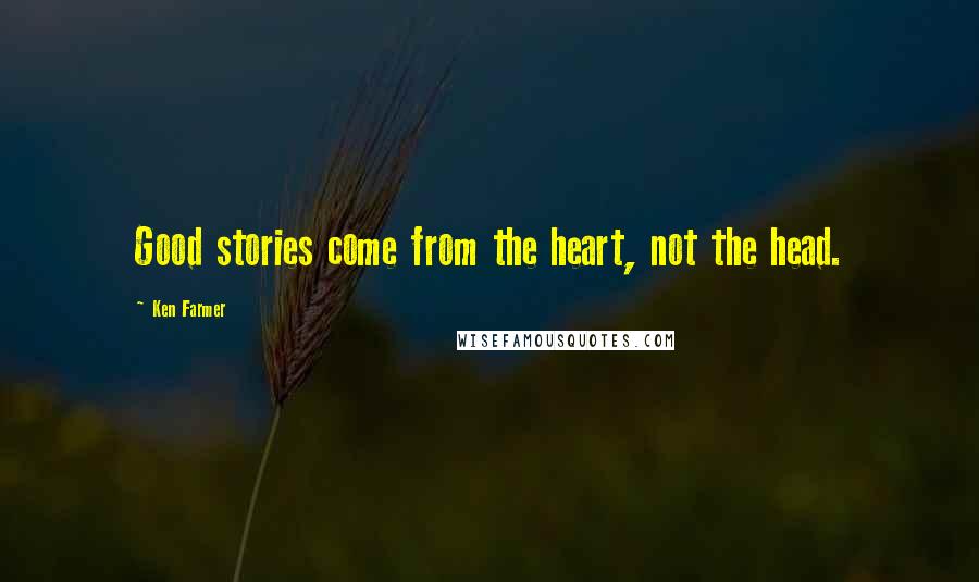 Ken Farmer Quotes: Good stories come from the heart, not the head.