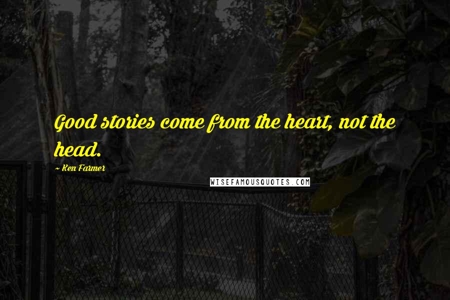 Ken Farmer Quotes: Good stories come from the heart, not the head.