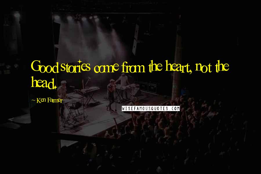 Ken Farmer Quotes: Good stories come from the heart, not the head.
