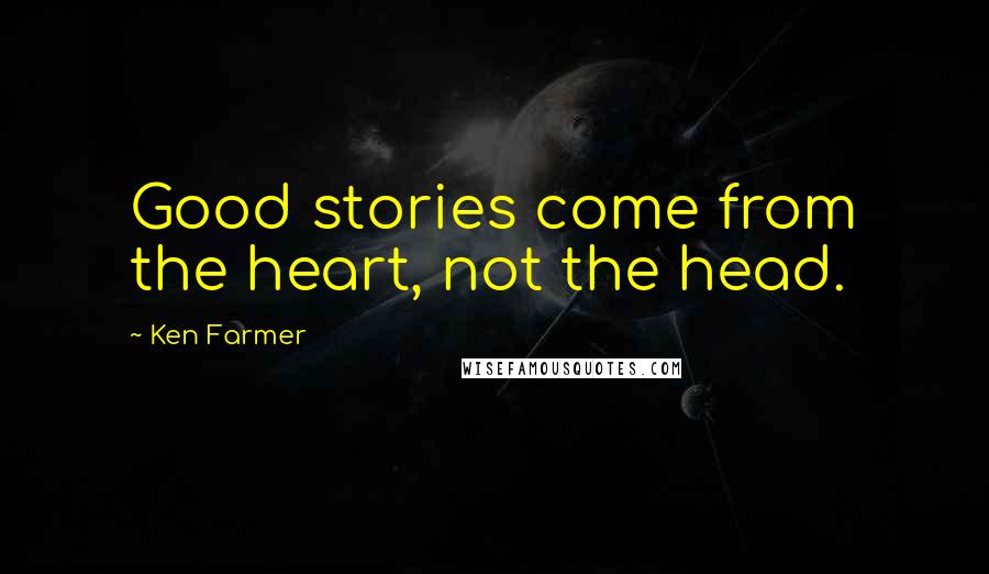 Ken Farmer Quotes: Good stories come from the heart, not the head.