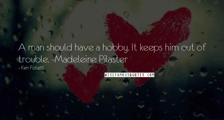 Ken Follett Quotes: A man should have a hobby. It keeps him out of trouble. -Madeleine Pilaster