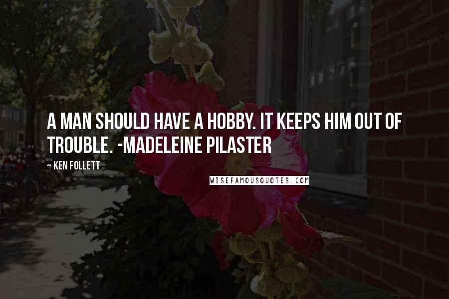 Ken Follett Quotes: A man should have a hobby. It keeps him out of trouble. -Madeleine Pilaster