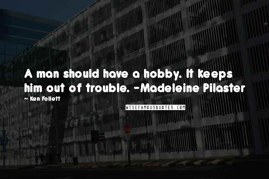 Ken Follett Quotes: A man should have a hobby. It keeps him out of trouble. -Madeleine Pilaster