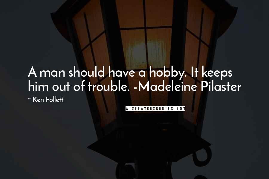 Ken Follett Quotes: A man should have a hobby. It keeps him out of trouble. -Madeleine Pilaster