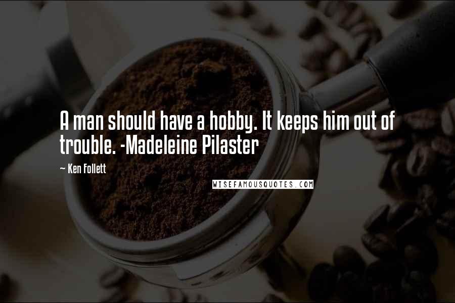 Ken Follett Quotes: A man should have a hobby. It keeps him out of trouble. -Madeleine Pilaster