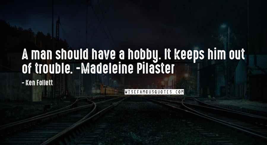 Ken Follett Quotes: A man should have a hobby. It keeps him out of trouble. -Madeleine Pilaster