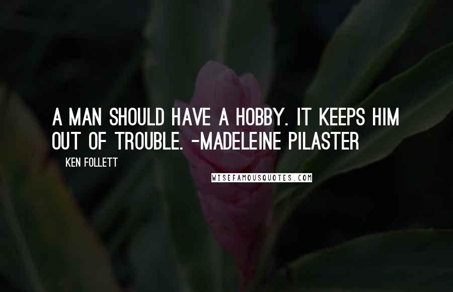 Ken Follett Quotes: A man should have a hobby. It keeps him out of trouble. -Madeleine Pilaster