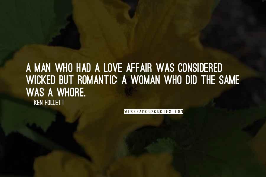 Ken Follett Quotes: A man who had a love affair was considered wicked but romantic; a woman who did the same was a whore.