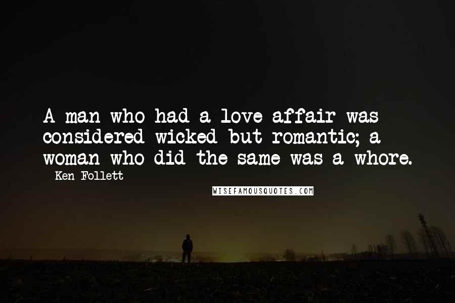 Ken Follett Quotes: A man who had a love affair was considered wicked but romantic; a woman who did the same was a whore.