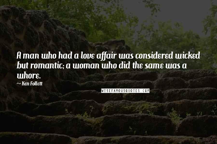 Ken Follett Quotes: A man who had a love affair was considered wicked but romantic; a woman who did the same was a whore.