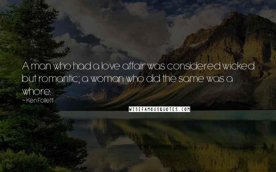 Ken Follett Quotes: A man who had a love affair was considered wicked but romantic; a woman who did the same was a whore.