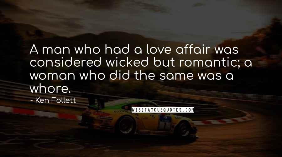 Ken Follett Quotes: A man who had a love affair was considered wicked but romantic; a woman who did the same was a whore.