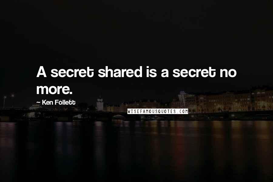 Ken Follett Quotes: A secret shared is a secret no more.