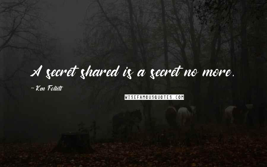 Ken Follett Quotes: A secret shared is a secret no more.