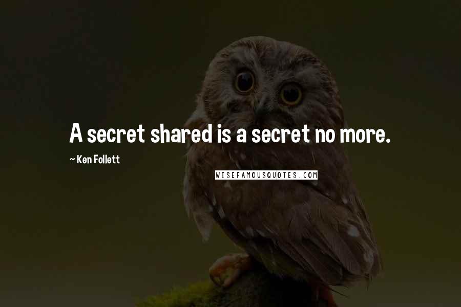 Ken Follett Quotes: A secret shared is a secret no more.