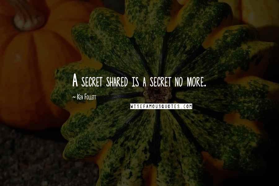 Ken Follett Quotes: A secret shared is a secret no more.