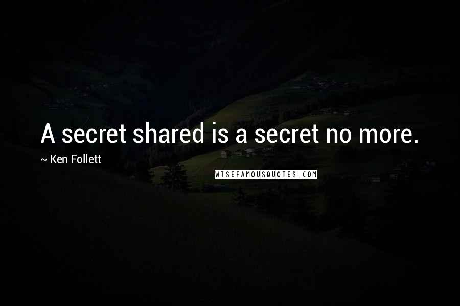 Ken Follett Quotes: A secret shared is a secret no more.