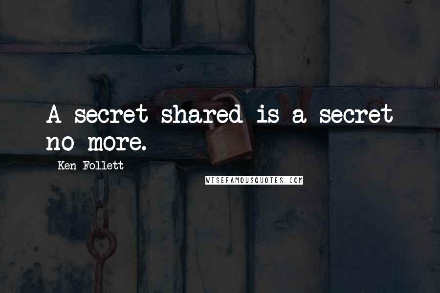 Ken Follett Quotes: A secret shared is a secret no more.