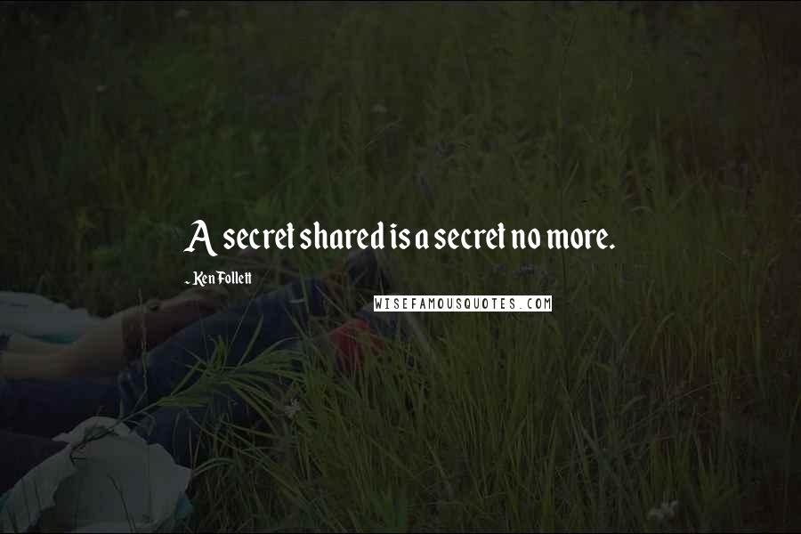 Ken Follett Quotes: A secret shared is a secret no more.